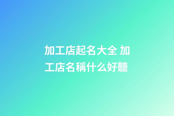 加工店起名大全 加工店名稱什么好聽-第1張-店鋪起名-玄機派
